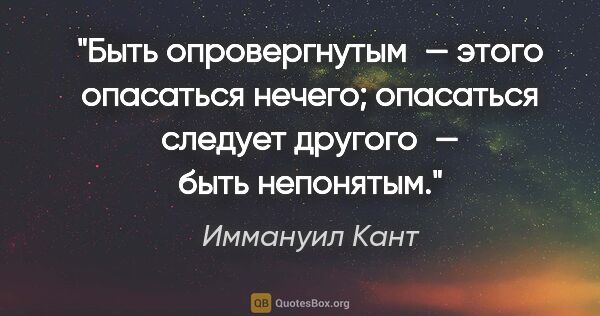 Иммануил Кант цитата: "Быть опровергнутым — этого опасаться нечего; опасаться следует..."