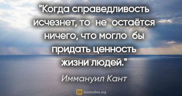 Иммануил Кант цитата: "«Когда справедливость исчезнет, то не остаётся ничего, что..."