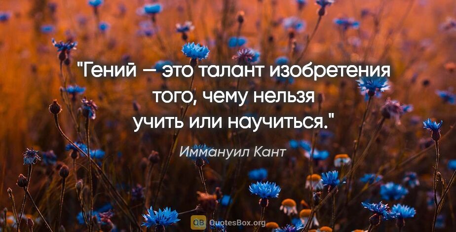 Иммануил Кант цитата: "Гений — это талант изобретения того, чему нельзя учить или..."