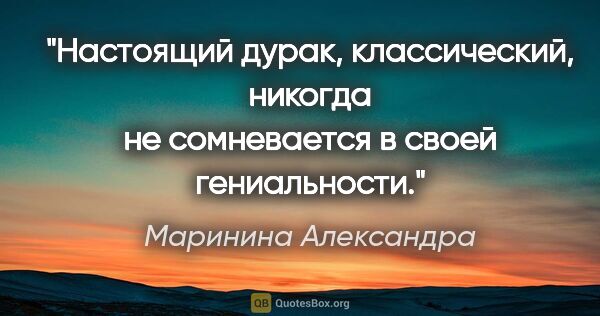 Маринина Александра цитата: "Настоящий дурак, классический, никогда не сомневается в своей..."