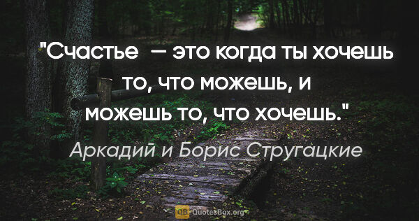 Аркадий и Борис Стругацкие цитата: "Счастье — это когда ты хочешь то, что можешь, и можешь то, что..."
