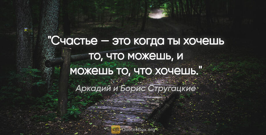 Аркадий и Борис Стругацкие цитата: "Счастье — это когда ты хочешь то, что можешь, и можешь то, что..."
