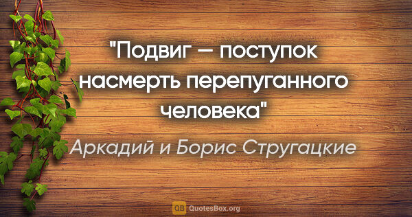 Аркадий и Борис Стругацкие цитата: "Подвиг — поступок насмерть перепуганного человека"