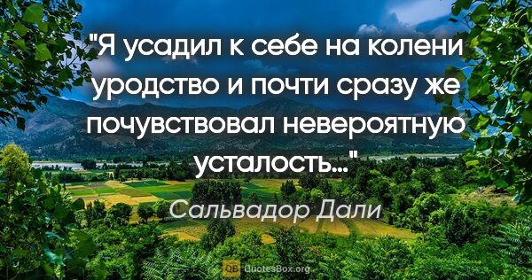 Сальвадор Дали цитата: "Я усадил к себе на колени уродство и почти сразу же..."