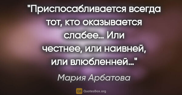 Мария Арбатова цитата: "Приспосабливается всегда тот, кто оказывается слабее… Или..."