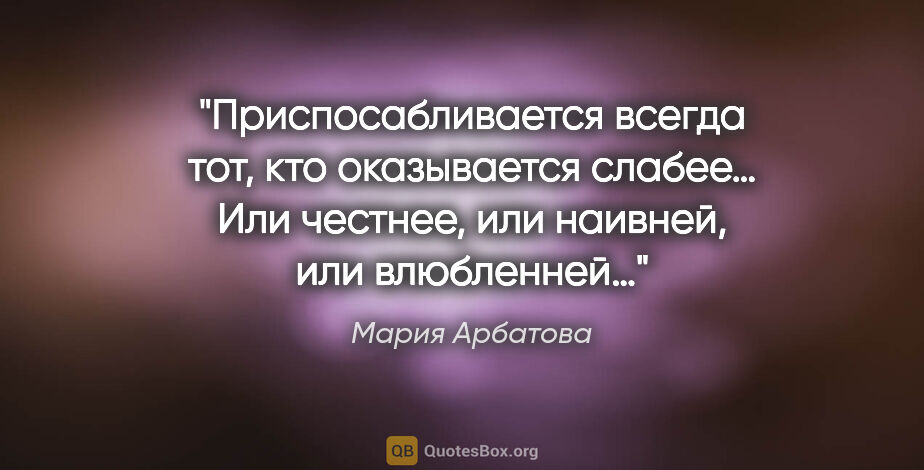 Мария Арбатова цитата: "Приспосабливается всегда тот, кто оказывается слабее… Или..."