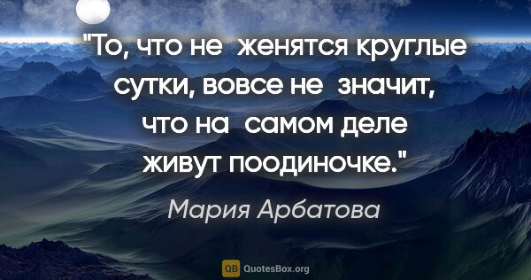 Мария Арбатова цитата: "То, что не женятся круглые сутки, вовсе не значит, что..."