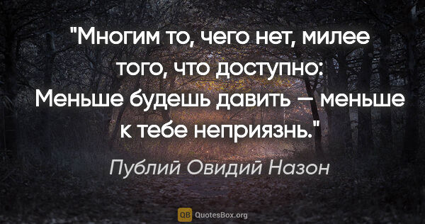 Публий Овидий Назон цитата: "Многим то, чего нет, милее того, что доступно:
Меньше будешь..."