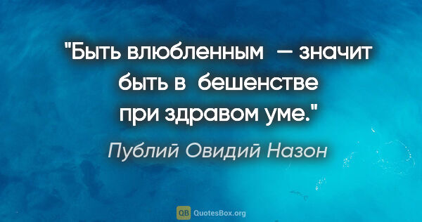 Публий Овидий Назон цитата: "Быть влюбленным — значит быть в бешенстве при здравом уме."