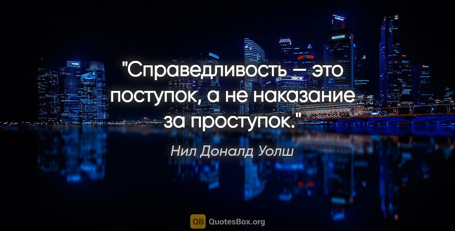 Нил Доналд Уолш цитата: "Справедливость — это поступок, а не наказание за проступок."