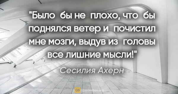 Сесилия Ахерн цитата: "Было бы не плохо, что бы поднялся ветер и почистил мне мозги,..."