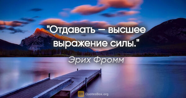 Эрих Фромм цитата: "Отдавать — высшее выражение силы."