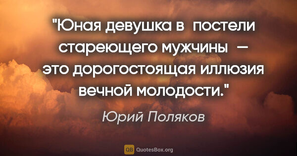 Юрий Поляков цитата: "Юная девушка в постели стареющего мужчины — это дорогостоящая..."
