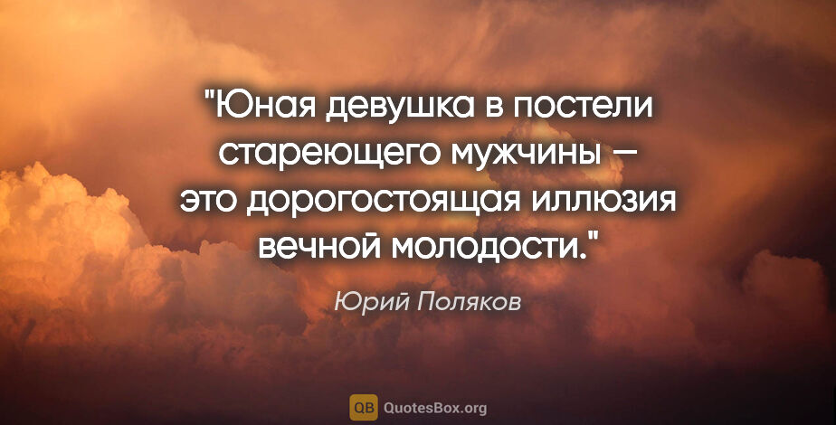 Юрий Поляков цитата: "Юная девушка в постели стареющего мужчины — это дорогостоящая..."