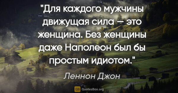 Леннон Джон цитата: "Для каждого мужчины движущая сила — это женщина. Без женщины..."