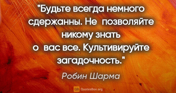 Робин Шарма цитата: "Будьте всегда немного сдержанны. Не позволяйте никому знать..."