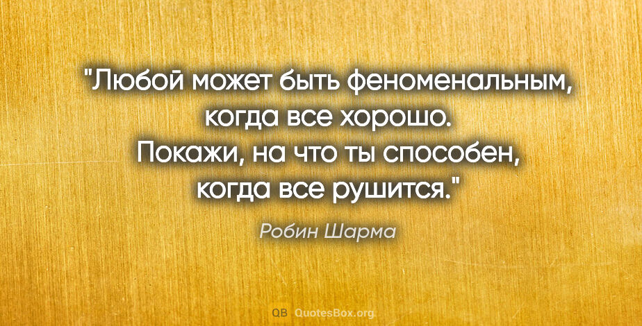Робин Шарма цитата: "Любой может быть феноменальным, когда все хорошо. Покажи,..."