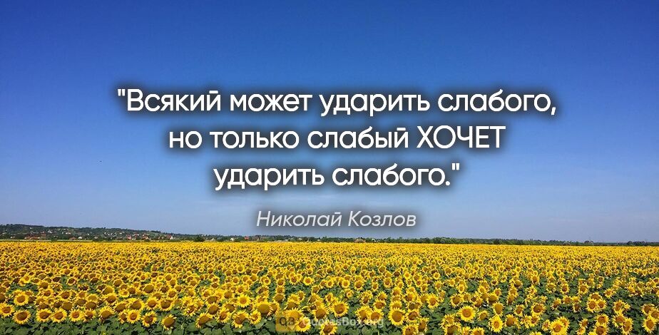 Николай Козлов цитата: "Всякий может ударить слабого, но только слабый ХОЧЕТ ударить..."