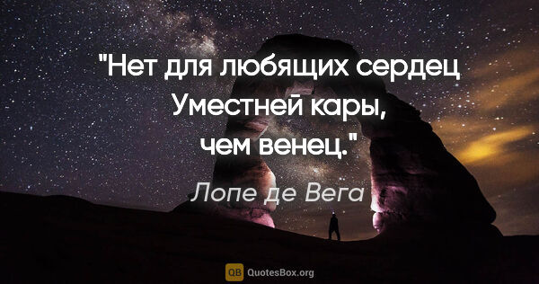 Лопе де Вега цитата: "Нет для любящих сердец
Уместней кары, чем венец."