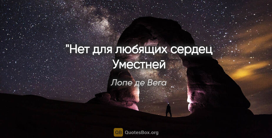 Лопе де Вега цитата: "Нет для любящих сердец
Уместней кары, чем венец."