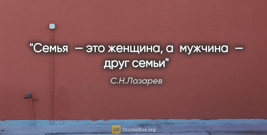 С.Н.Лазарев цитата: "Семья — это женщина, а мужчина — друг семьи"