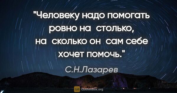 С.Н.Лазарев цитата: "Человеку надо помогать ровно на столько, на сколько он сам..."