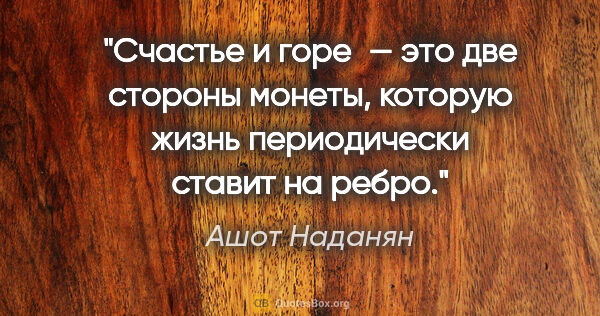 Ашот Наданян цитата: "Счастье и горе — это две стороны монеты, которую жизнь..."