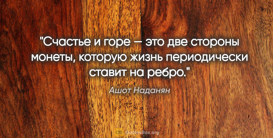 Ашот Наданян цитата: "Счастье и горе — это две стороны монеты, которую жизнь..."