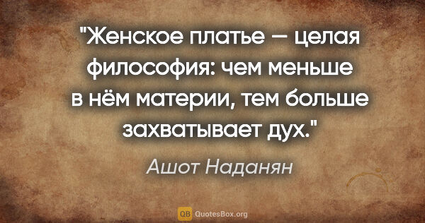 Ашот Наданян цитата: "Женское платье — целая философия: чем меньше в нём материи,..."