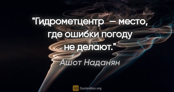 Ашот Наданян цитата: "Гидрометцентр — место, где ошибки погоду не делают."