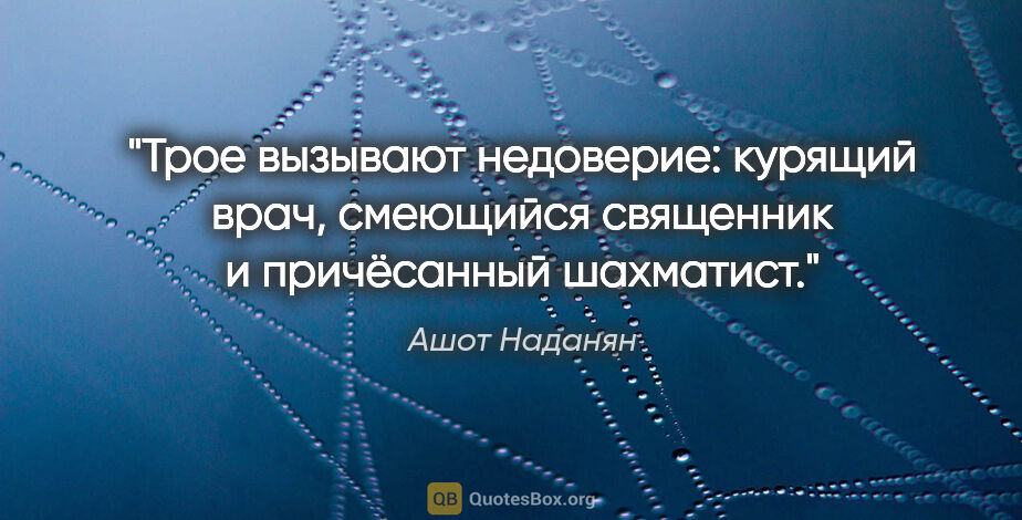 Ашот Наданян цитата: "Трое вызывают недоверие: курящий врач, смеющийся священник..."