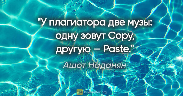 Ашот Наданян цитата: "У плагиатора две музы: одну зовут Copy, другую — Paste."