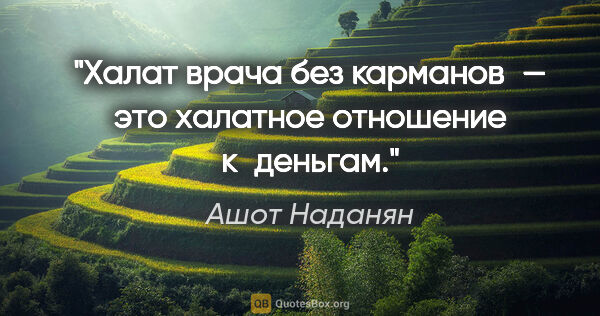 Ашот Наданян цитата: "Халат врача без карманов — это халатное отношение к деньгам."