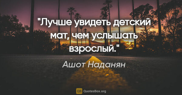 Ашот Наданян цитата: "Лучше увидеть детский мат, чем услышать взрослый."