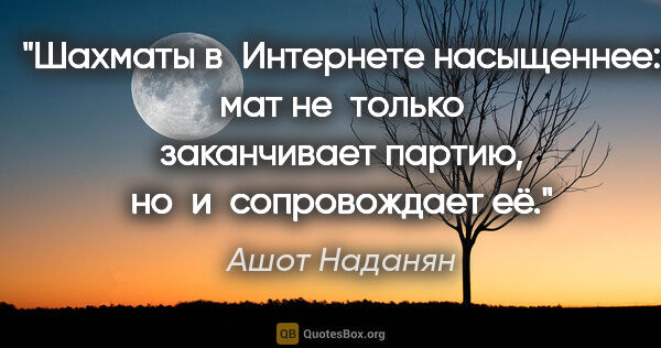 Ашот Наданян цитата: "Шахматы в Интернете насыщеннее: мат не только заканчивает..."