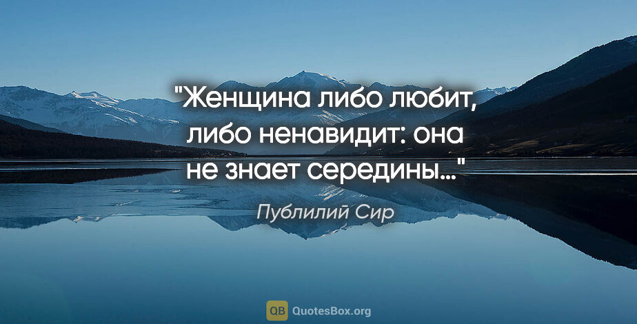 Публилий Сир цитата: "Женщина либо любит, либо ненавидит: она не знает середины…"