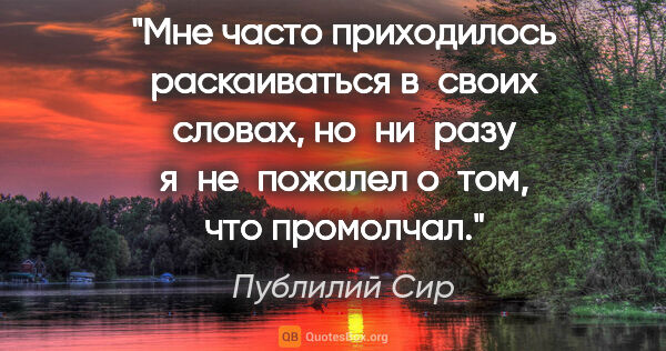 Публилий Сир цитата: "Мне часто приходилось раскаиваться в своих словах, но ни разу..."