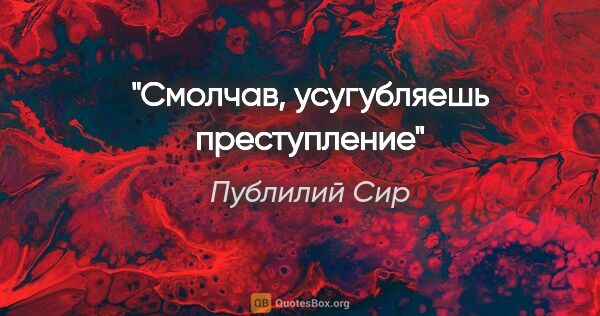 Публилий Сир цитата: "Смолчав, усугубляешь преступление"