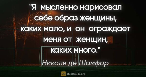 Николя де Шамфор цитата: "Я мысленно нарисовал себе образ женщины, каких мало,..."