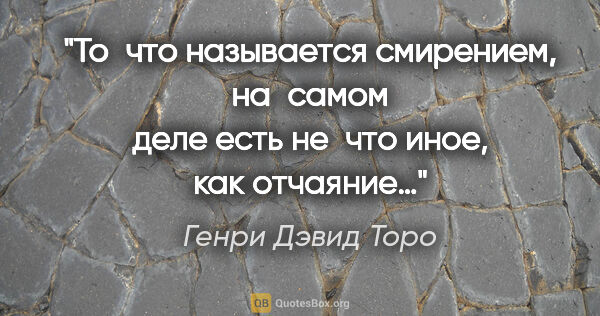 Генри Дэвид Торо цитата: "То что называется смирением, на самом деле есть не что иное,..."