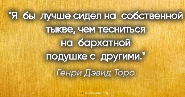 Генри Дэвид Торо цитата: "Я бы лучше сидел на собственной тыкве, чем тесниться..."