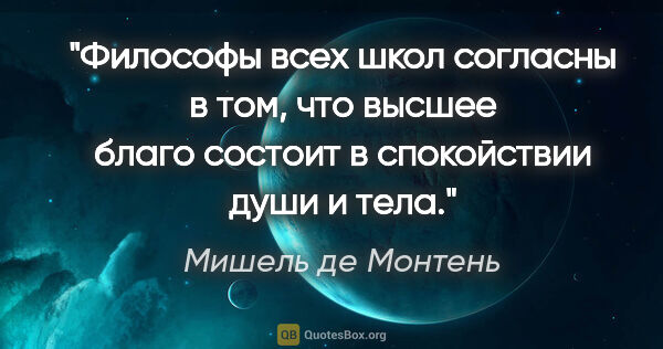 Мишель де Монтень цитата: "Философы всех школ согласны в том, что высшее благо состоит в..."