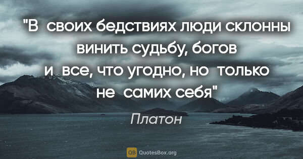 Платон цитата: "В своих бедствиях люди склонны винить судьбу, богов и все, что..."