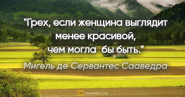 Мигель де Сервантес Сааведра цитата: "Грех, если женщина выглядит менее красивой, чем могла бы быть."