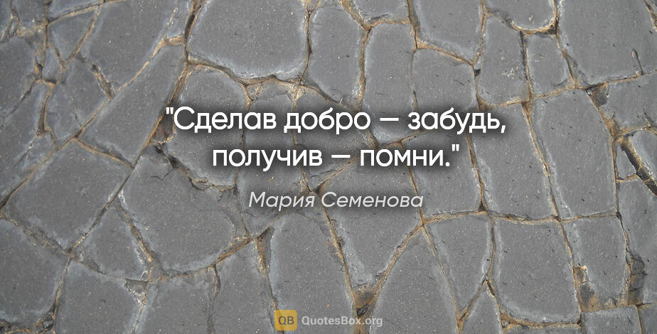 Мария Семенова цитата: "Сделав добро — забудь, получив — помни."