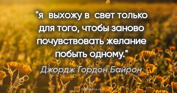 Джордж Гордон Байрон цитата: "я выхожу в свет только для того, чтобы заново почувствовать..."