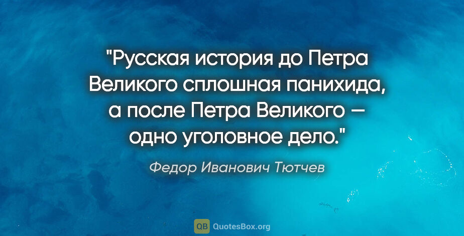 Федор Иванович Тютчев цитата: "Русская история до Петра Великого сплошная панихида, а после..."