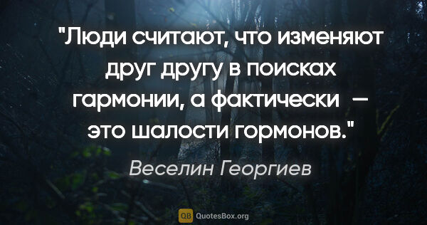 Веселин Георгиев цитата: "Люди считают, что изменяют друг другу в поисках гармонии, а..."