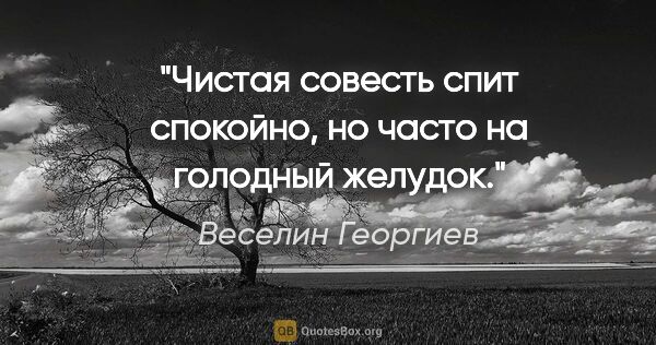 Веселин Георгиев цитата: "Чистая совесть спит спокойно, но часто на голодный желудок."