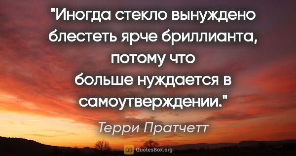 Терри Пратчетт цитата: "Иногда стекло вынуждено блестеть ярче бриллианта, потому что..."